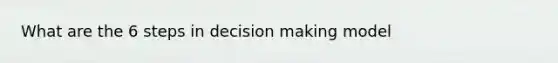 What are the 6 steps in decision making model