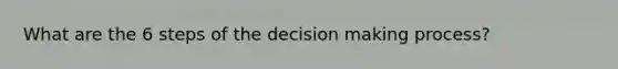 What are the 6 steps of the decision making process?