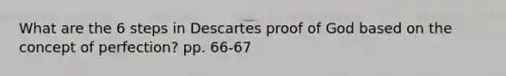 What are the 6 steps in Descartes proof of God based on the concept of perfection? pp. 66-67