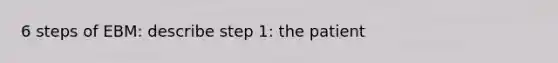 6 steps of EBM: describe step 1: the patient