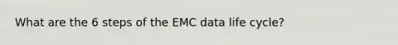 What are the 6 steps of the EMC data life cycle?