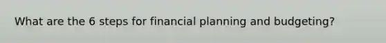 What are the 6 steps for financial planning and budgeting?