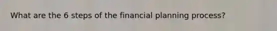 What are the 6 steps of the financial planning process?