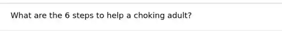 What are the 6 steps to help a choking adult?