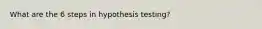 What are the 6 steps in hypothesis testing?