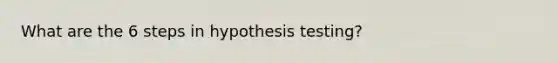 What are the 6 steps in hypothesis testing?