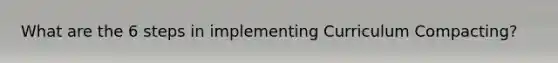 What are the 6 steps in implementing Curriculum Compacting?