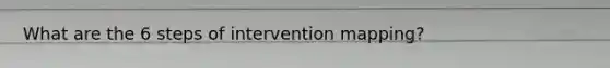 What are the 6 steps of intervention mapping?