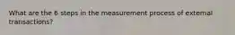 What are the 6 steps in the measurement process of external transactions?