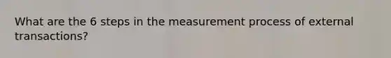 What are the 6 steps in the measurement process of external transactions?