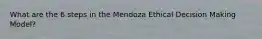 What are the 6 steps in the Mendoza Ethical Decision Making Model?