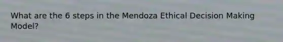 What are the 6 steps in the Mendoza Ethical <a href='https://www.questionai.com/knowledge/kuI1pP196d-decision-making' class='anchor-knowledge'>decision making</a> Model?