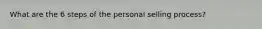 What are the 6 steps of the personal selling process?