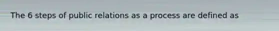 The 6 steps of public relations as a process are defined as