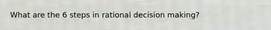 What are the 6 steps in rational decision making?