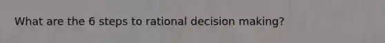 What are the 6 steps to rational decision making?