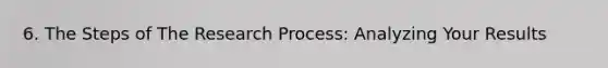 6. The Steps of The Research Process: Analyzing Your Results