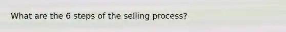 What are the 6 steps of the selling process?