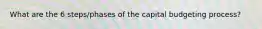 What are the 6 steps/phases of the capital budgeting process?