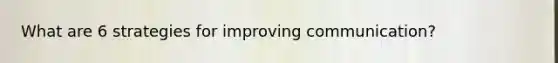 What are 6 strategies for improving communication?