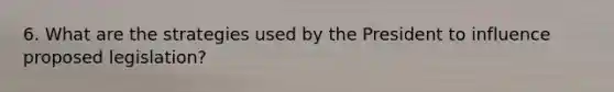 6. What are the strategies used by the President to influence proposed legislation?