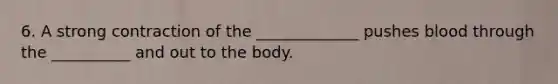 6. A strong contraction of the _____________ pushes blood through the __________ and out to the body.