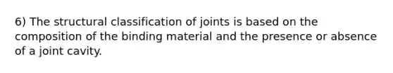 6) The structural classification of joints is based on the composition of the binding material and the presence or absence of a joint cavity.