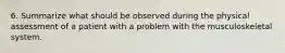 6. Summarize what should be observed during the physical assessment of a patient with a problem with the musculoskeletal system.