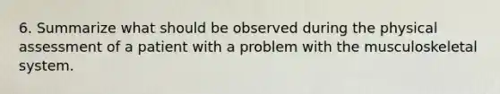 6. Summarize what should be observed during the physical assessment of a patient with a problem with the musculoskeletal system.