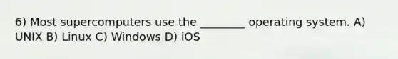 6) Most supercomputers use the ________ operating system. A) UNIX B) Linux C) Windows D) iOS