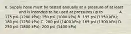 6. Supply hose must be tested annually at a pressure of at least _______ and is intended to be used at pressures up to _______. A. 175 psi (1200 kPa); 150 psi (1000 kPa) B. 195 psi (1350 kPa); 180 psi (1250 kPa) C. 200 psi (1400 kPa); 185 psi (1300 kPa) D. 250 psi (1800 kPa); 200 psi (1400 kPa)