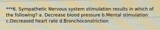 ***6. Sympathetic <a href='https://www.questionai.com/knowledge/kThdVqrsqy-nervous-system' class='anchor-knowledge'>nervous system</a> stimulation results in which of the following? a. Decrease <a href='https://www.questionai.com/knowledge/kD0HacyPBr-blood-pressure' class='anchor-knowledge'>blood pressure</a> b.Mental stimulation c.Decreased heart rate d.Bronchoconstriction