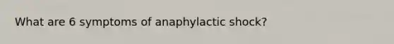 What are 6 symptoms of anaphylactic shock?