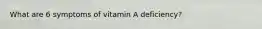 What are 6 symptoms of vitamin A deficiency?
