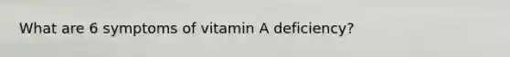 What are 6 symptoms of vitamin A deficiency?