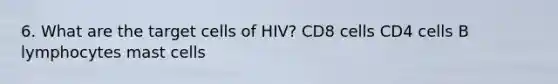 6. What are the target cells of HIV? CD8 cells CD4 cells B lymphocytes mast cells