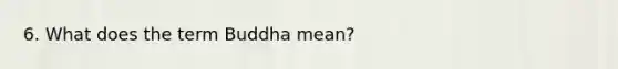 6. What does the term Buddha mean?