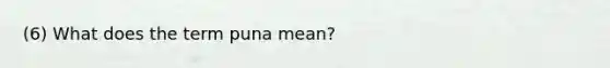 (6) What does the term puna mean?