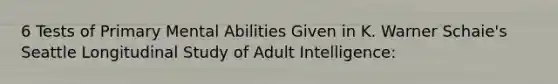 6 Tests of Primary Mental Abilities Given in K. Warner Schaie's Seattle Longitudinal Study of Adult Intelligence: