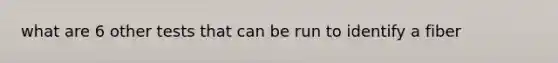 what are 6 other tests that can be run to identify a fiber