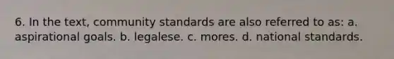 6. In the text, community standards are also referred to as: a. aspirational goals. b. legalese. c. mores. d. national standards.