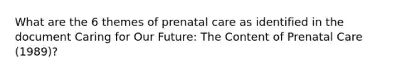 What are the 6 themes of prenatal care as identified in the document Caring for Our Future: The Content of Prenatal Care (1989)?