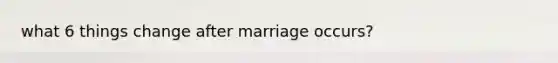 what 6 things change after marriage occurs?