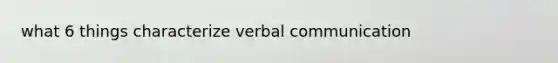 what 6 things characterize verbal communication