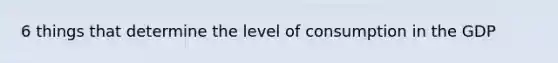 6 things that determine the level of consumption in the GDP