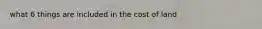 what 6 things are included in the cost of land