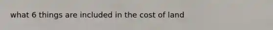 what 6 things are included in the cost of land