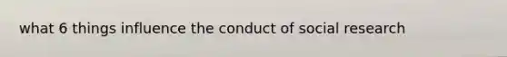 what 6 things influence the conduct of social research