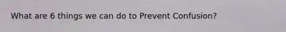 What are 6 things we can do to Prevent Confusion?