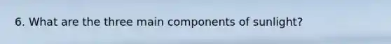 6. What are the three main components of sunlight?